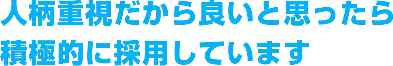 人柄重視だから良いと思ったら積極的に採用しています