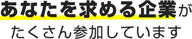 あなたを求める企業がたくさん参加しています