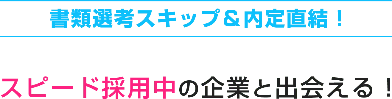 書類選考スキップ&内定直結！スピード採用中の企業と出会える！