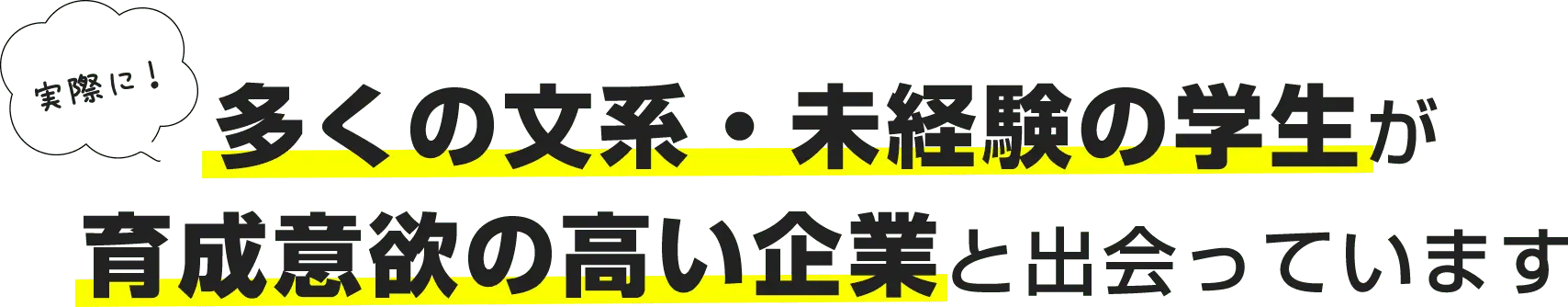 実際に！多くの文系・未経験の学生が育成意欲の高い企業と出会っています