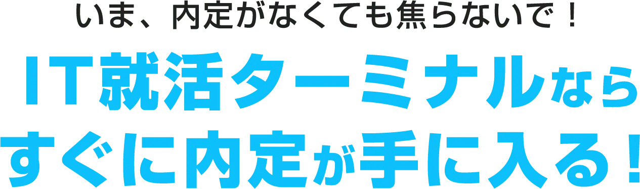 いま、内定がなくても焦らないで！IT就活ターミナルなら すぐに内定が手に入る！