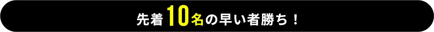 先着10名の早い者勝ち！