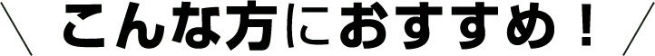 こんな方におすすめ！