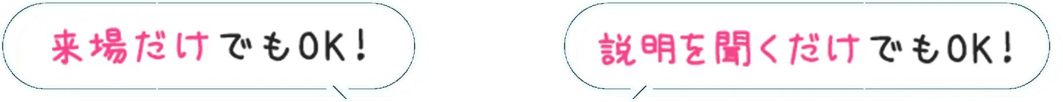 来場だけでもOK! 説明を聞くだけでもOK!